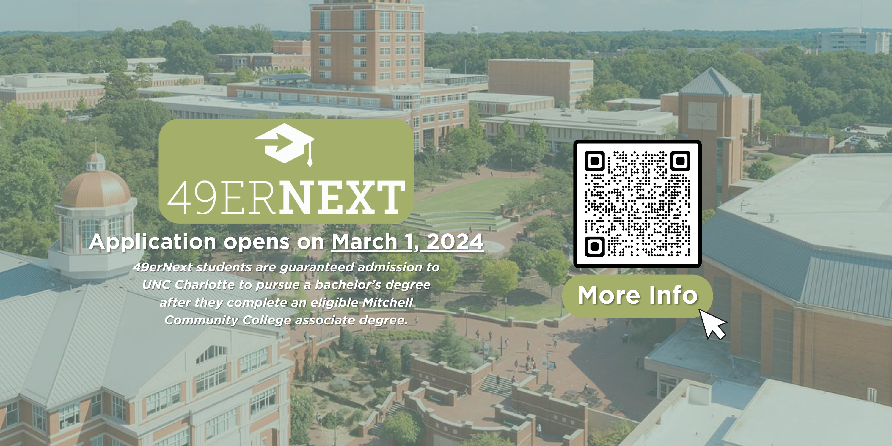 Banner that reads "49erNext | Application opens on March 1, 2024 - 49erNext students are guaranteed admission to UNC Charlotte to pursue a bachelor's degree after they complete an eligible Mitchell Community College associate degree.". Click the banner for more info.