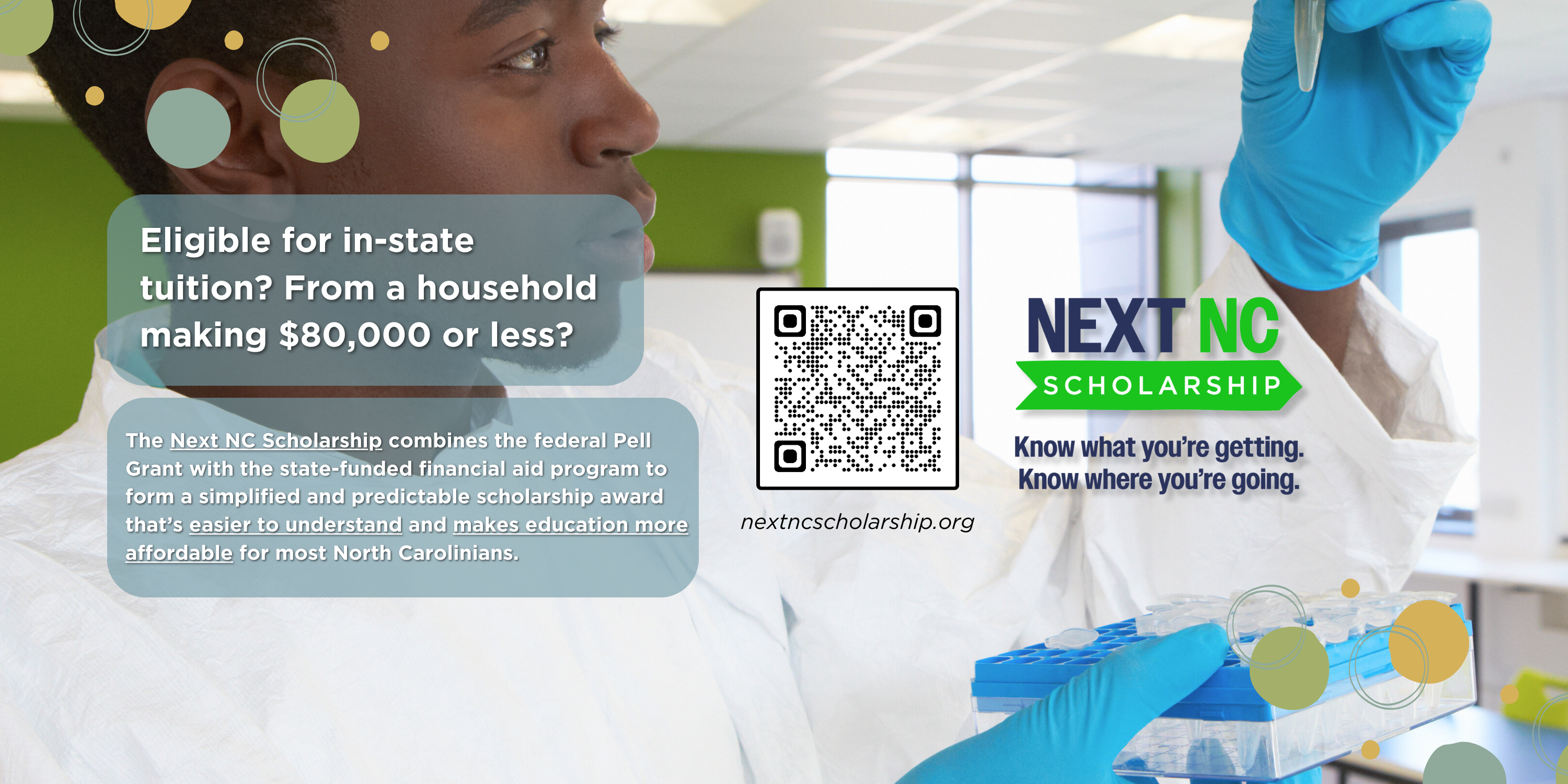 Banner that reads "Eligible for in-state tuition? From a household making $80,000 or less? | The Next NC Scholarship combines the federal Pell Grant with the state-funded financial aid program to form a simplified and predictable scholarship award that's easier to understand and makes education more affordable for most North Carolinians.". Scan the QR code in the middle of the banner or click the banner for more info.