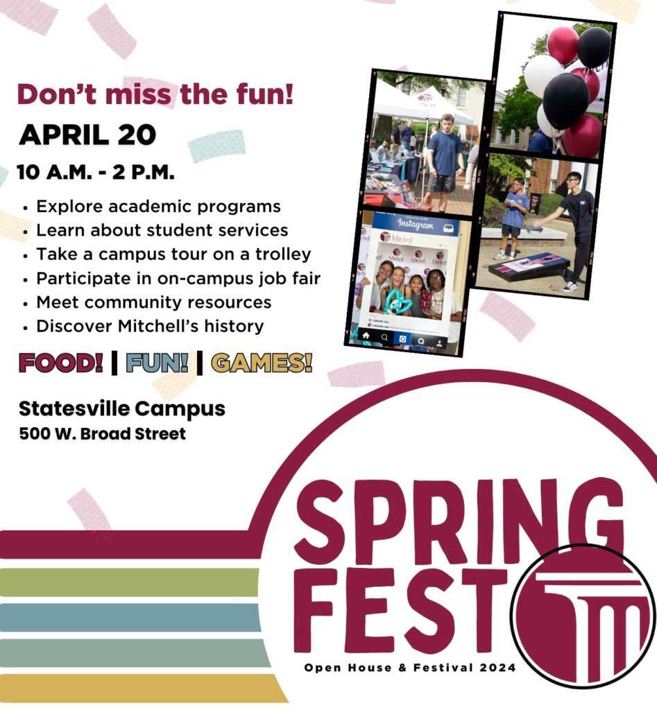 Graphic that reads "Don't miss the fun! - April 20 | 10 a.m. - 2 p.m. | Explore academic programs, learn about student services, take a campus tour on a trolley, participate in on-campus job fair, meet community resources, discover Mitchell's history | Food! - Fun! - Games! | Statesville Campus, 500 W. Broad Street | Register Now! mitchellcc.edu/open-house |Spring Fest - Open House & Festival 2024".