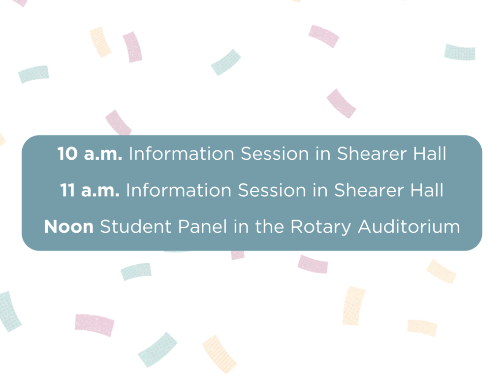 Graphic that reads "10 a.m. Information Session in Shearer Hall | 11 a.m. Information Session in Shearer Hall | Noon Student Panel in the Rotary Auditorium."