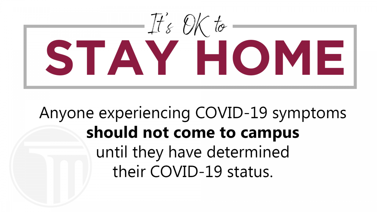 It's OK to stay home.    Anyone experiencing COVID-19 symptoms  should not come to campus  until they have determined  their COVID-19 status. 